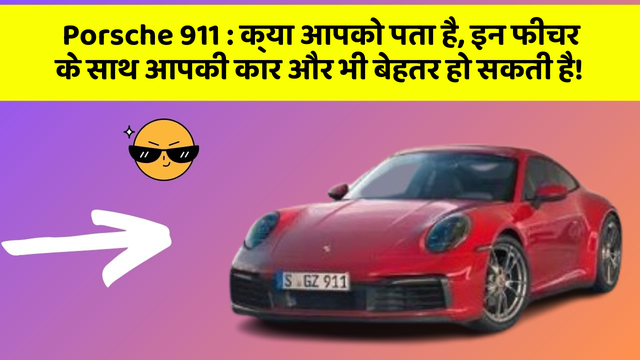 Porsche 911: क्या आपको पता है, इन फीचर के साथ आपकी कार और भी बेहतर हो सकती है!