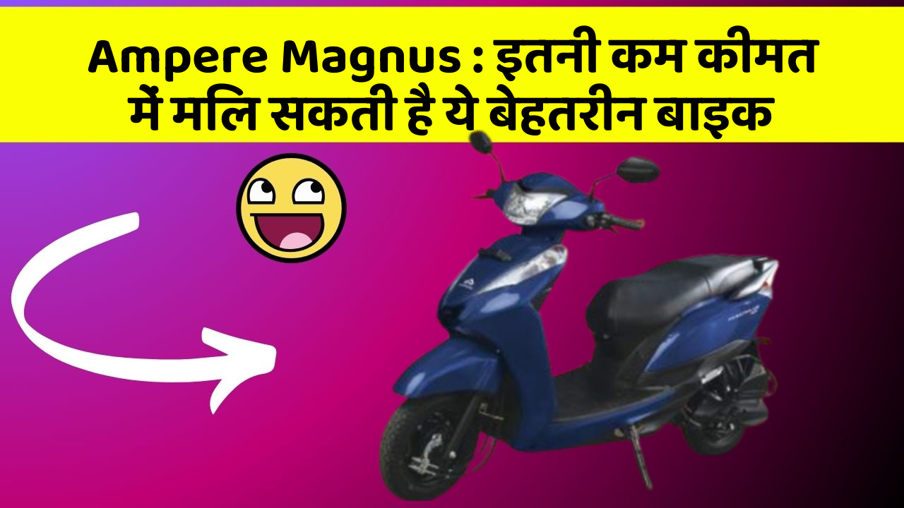 Ampere Magnus : इतनी कम कीमत में मिल सकती है ये बेहतरीन बाइक