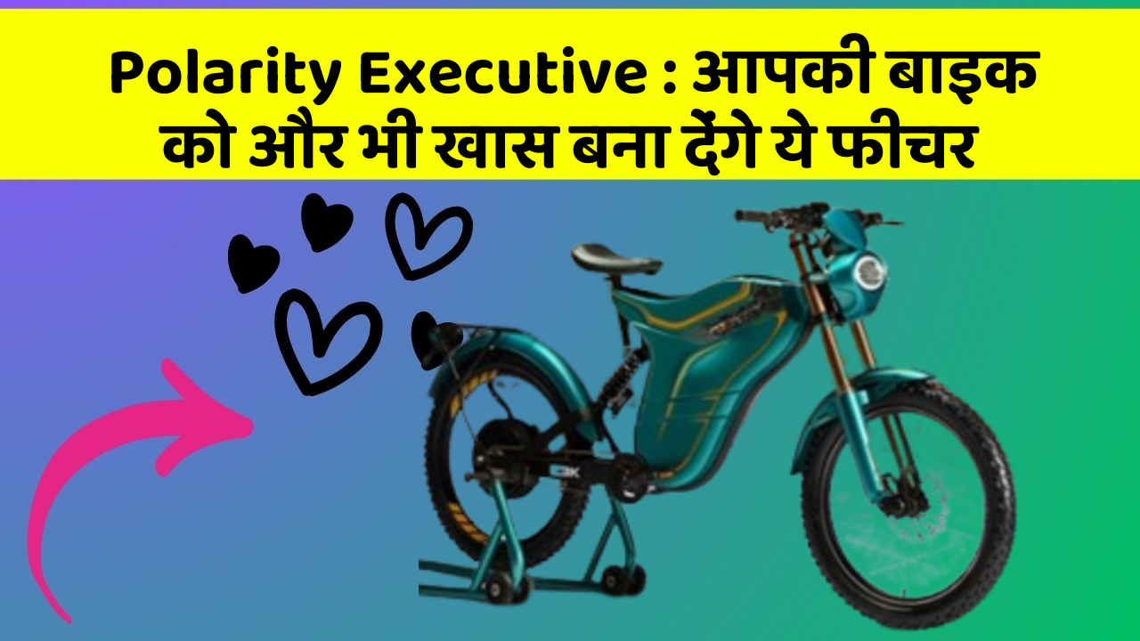 Polarity Executive: आपकी बाइक को और भी खास बना देंगे ये फीचर