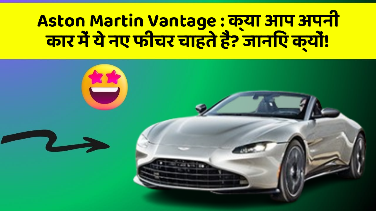 Aston Martin Vantage: क्या आप अपनी कार में ये नए फीचर चाहते हैं? जानिए क्यों!