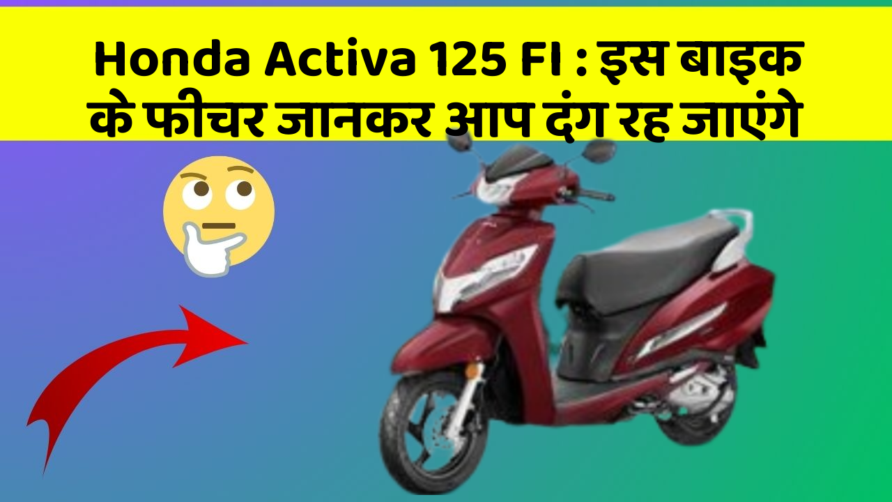 Honda Activa 125 FI : इस बाइक के फीचर जानकर आप दंग रह जाएंगे