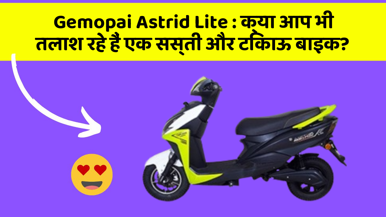 Gemopai Astrid Lite : क्या आप भी तलाश रहे हैं एक सस्ती और टिकाऊ बाइक?