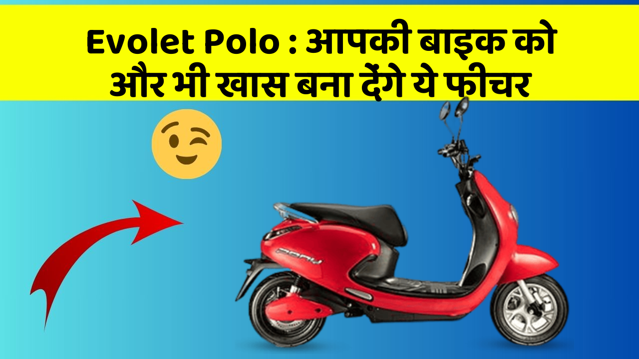 Evolet Polo : आपकी बाइक को और भी खास बना देंगे ये फीचर