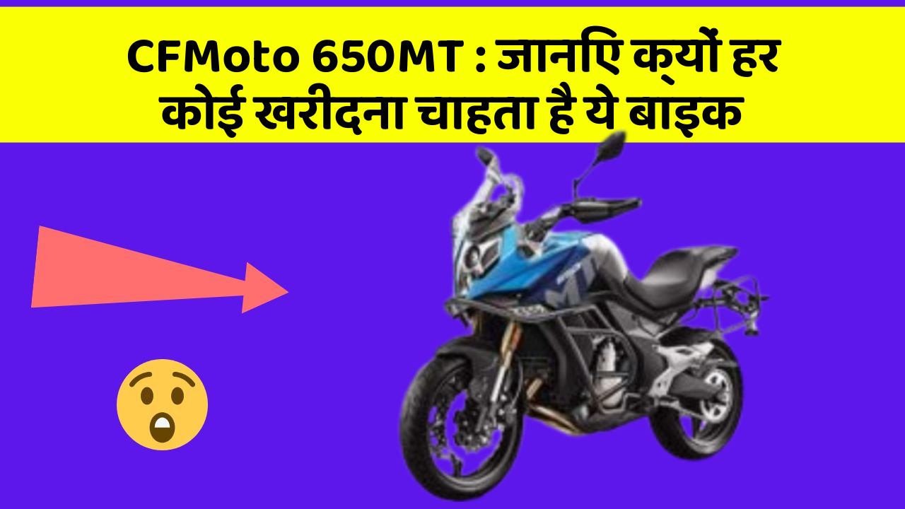 CFMoto 650MT : जानिए क्यों हर कोई खरीदना चाहता है ये बाइक