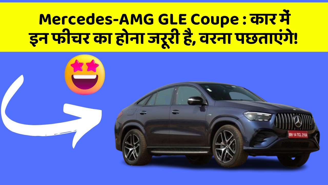 Mercedes-AMG GLE Coupe: कार में इन फीचर का होना जरूरी है, वरना पछताएंगे!