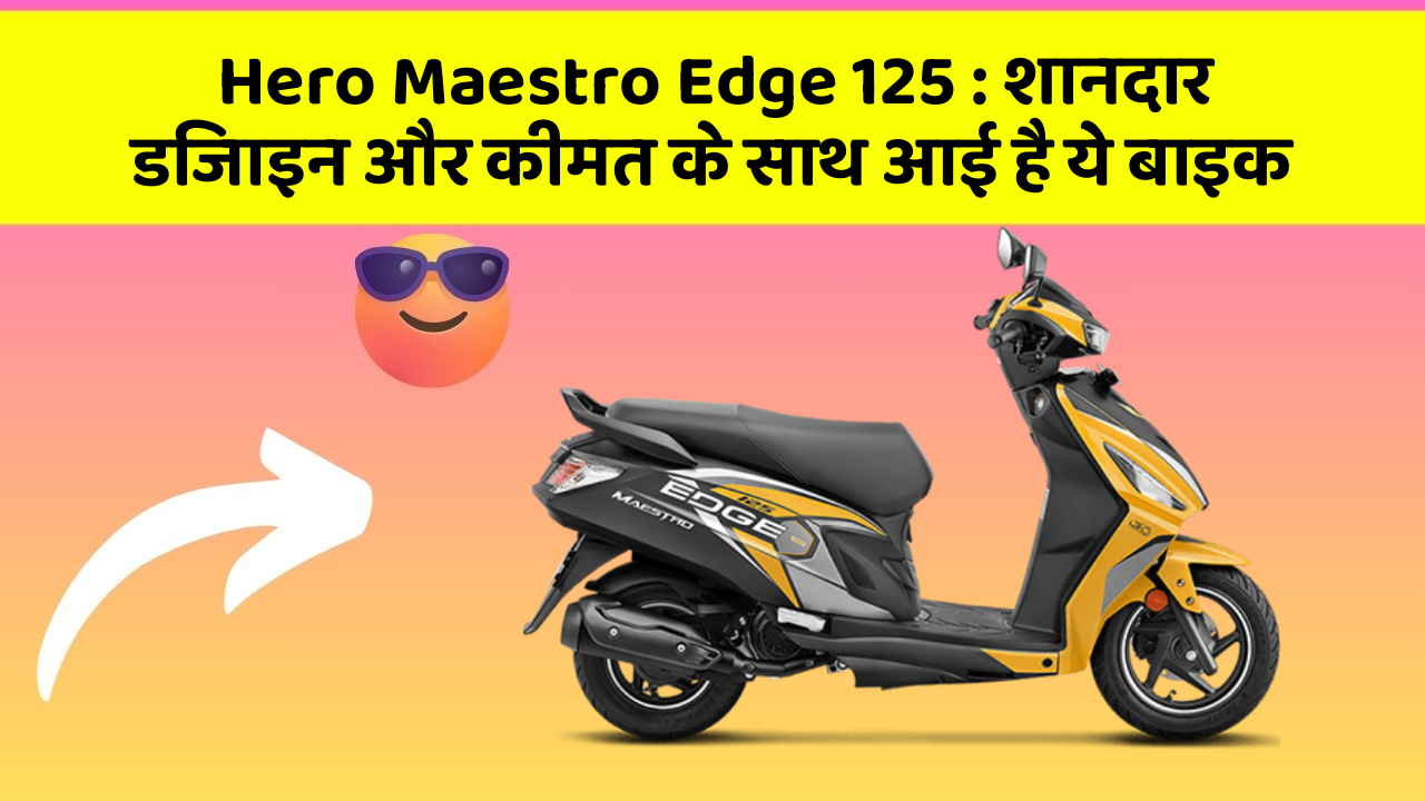 Hero Maestro Edge 125 : शानदार डिजाइन और कीमत के साथ आई है ये बाइक