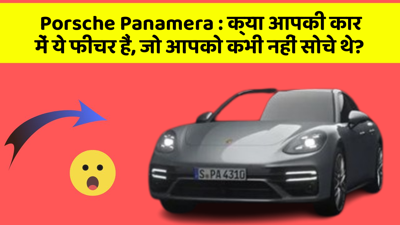 Porsche Panamera: क्या आपकी कार में ये फीचर हैं, जो आपको कभी नहीं सोचे थे?