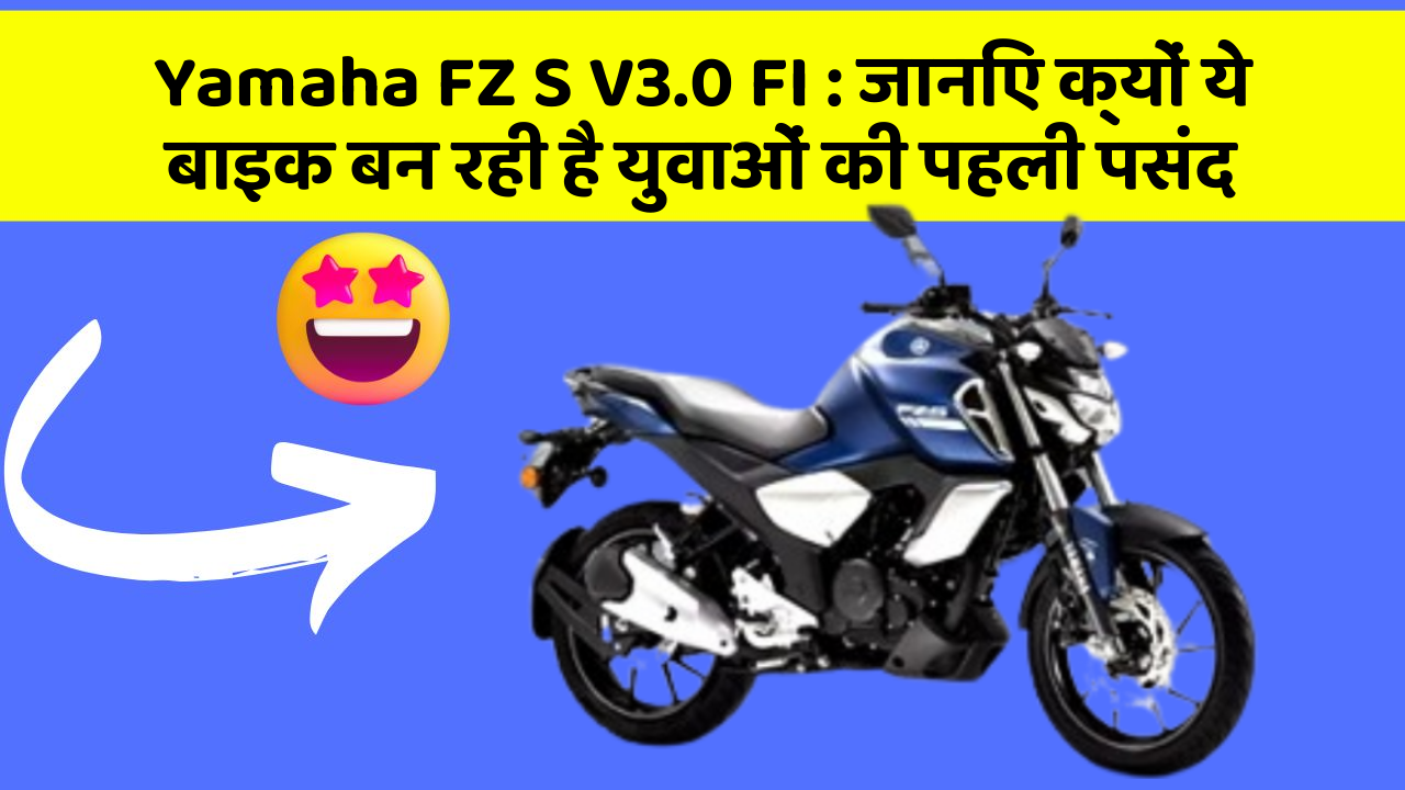 Yamaha FZ S V3.0 FI : जानिए क्यों ये बाइक बन रही है युवाओं की पहली पसंद