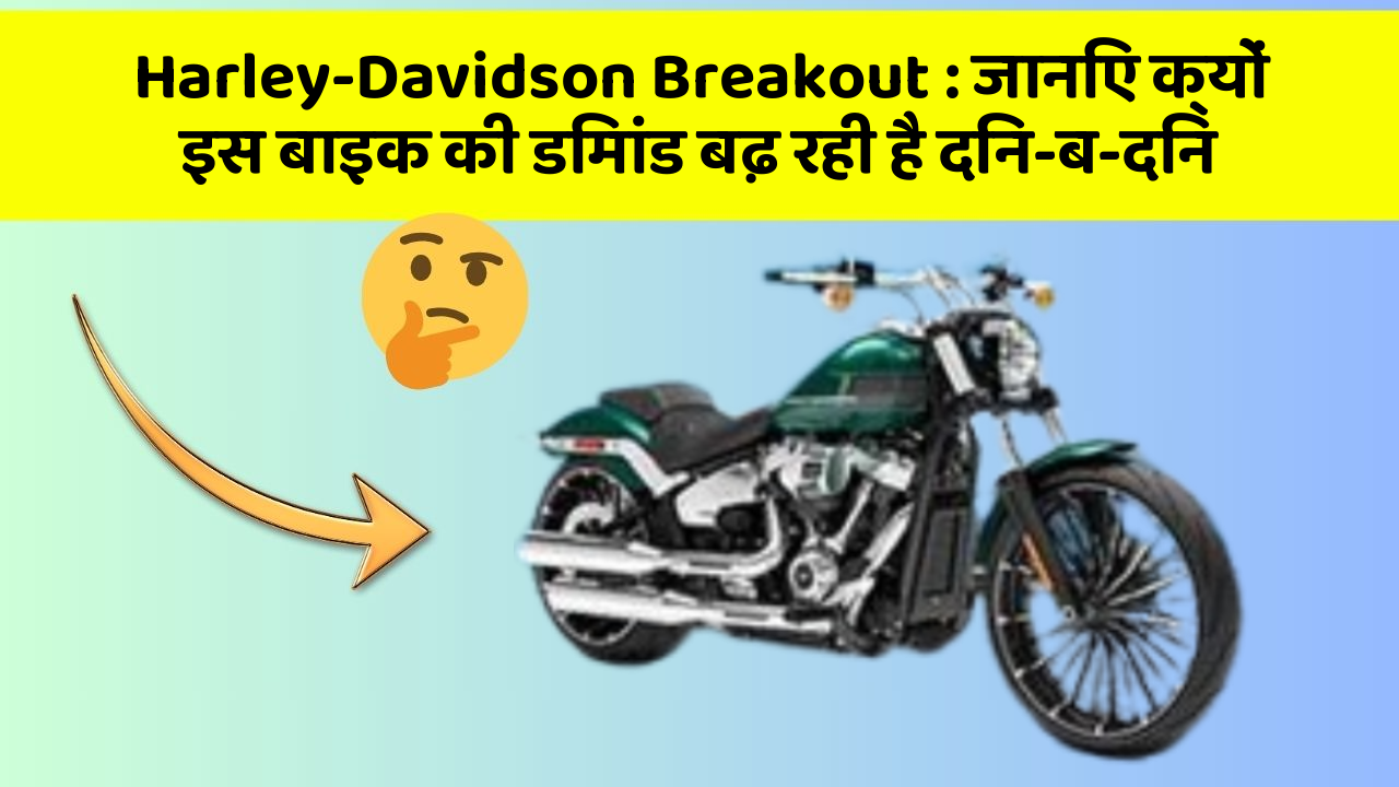 Harley-Davidson Breakout: जानिए क्यों इस बाइक की डिमांड बढ़ रही है दिन-ब-दिन