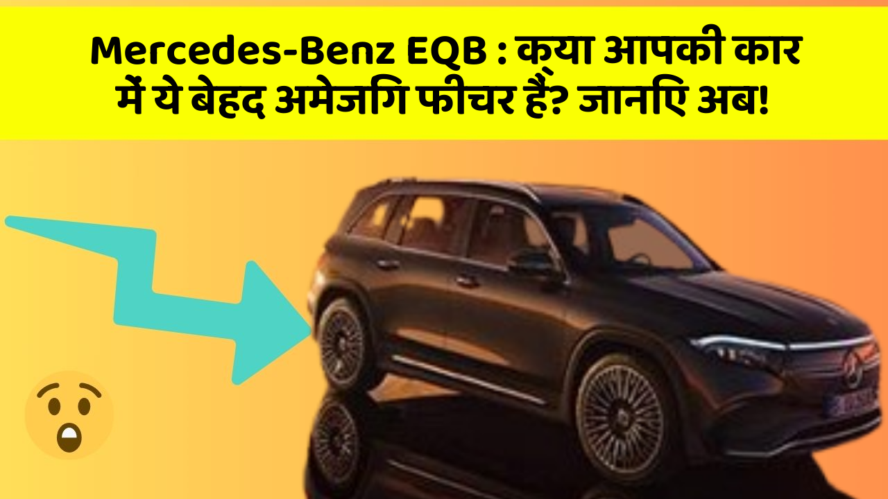Mercedes-Benz EQB: क्या आपकी कार में ये बेहद अमेजिंग फीचर हैं? जानिए अब!
