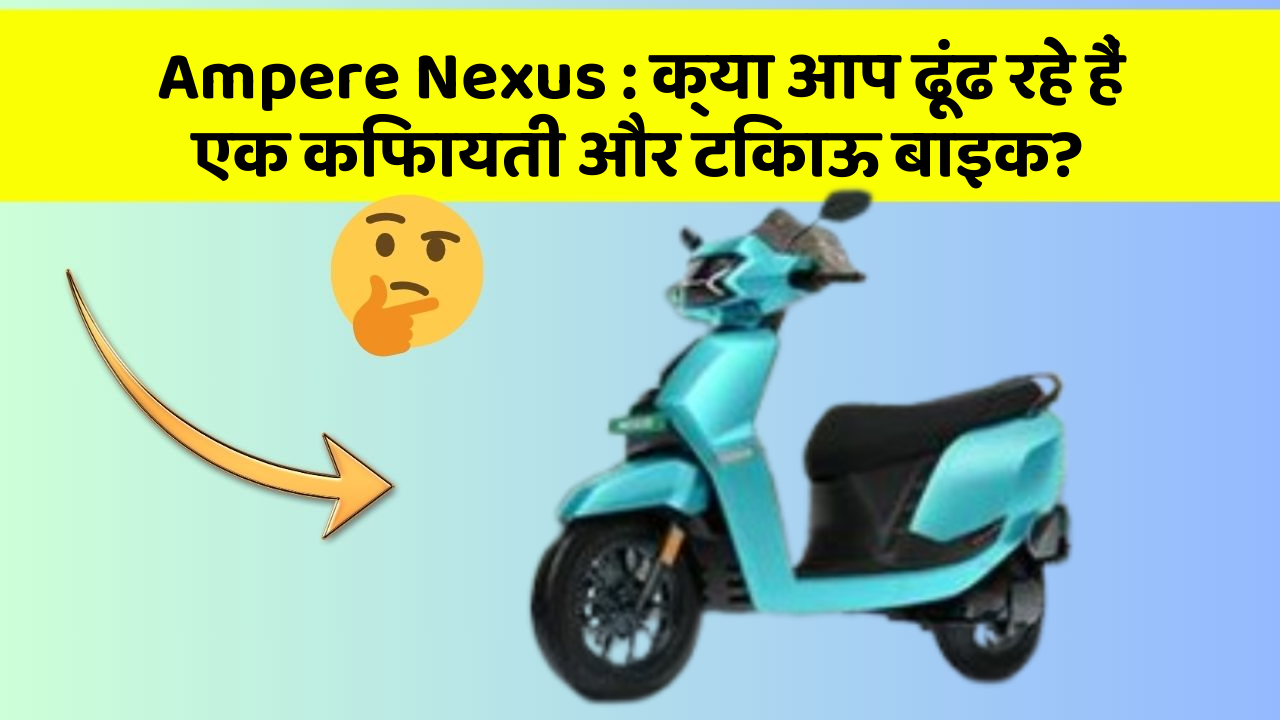 Ampere Nexus: क्या आप ढूंढ रहे हैं एक किफायती और टिकाऊ बाइक?