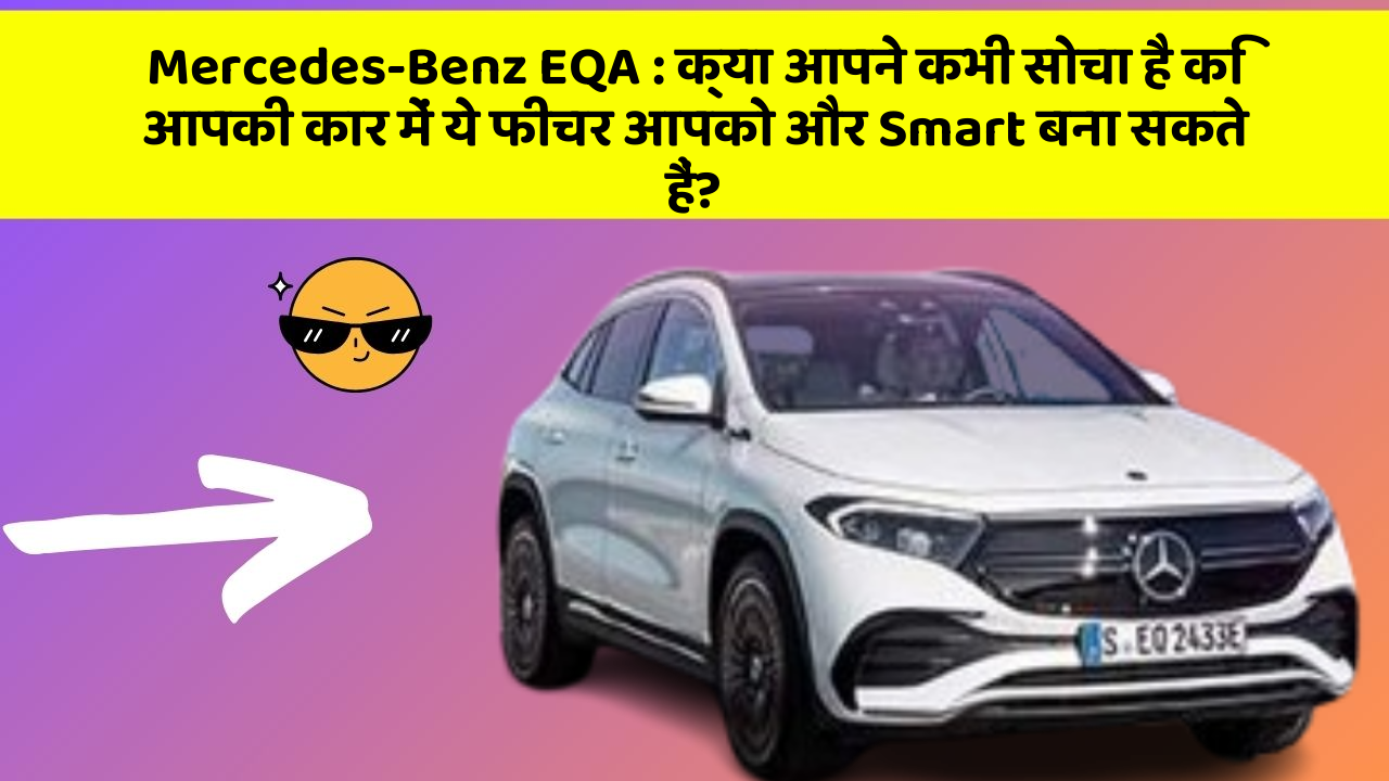 Mercedes-Benz EQA: क्या आपने कभी सोचा है कि आपकी कार में ये फीचर आपको और Smart बना सकते हैं?