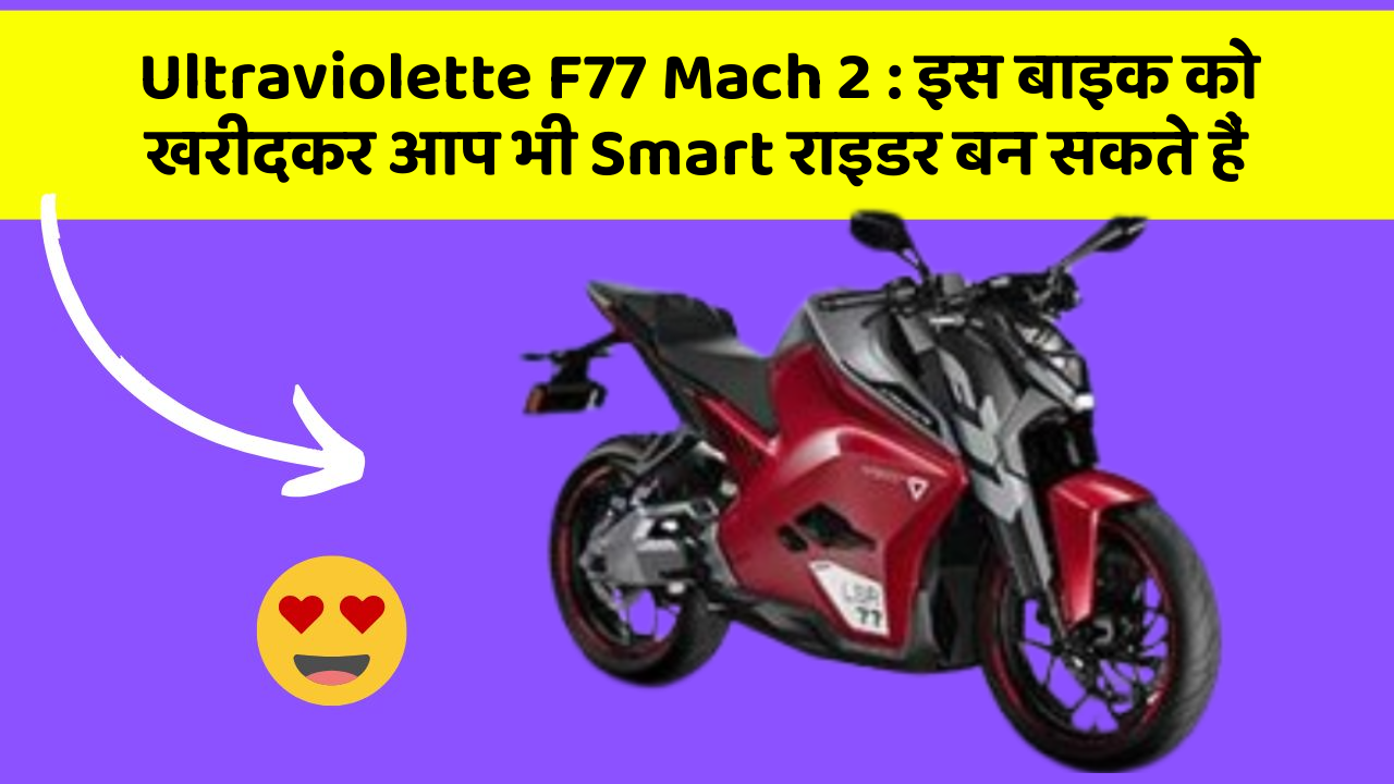 Ultraviolette F77 Mach 2 : इस बाइक को खरीदकर आप भी Smart राइडर बन सकते हैं