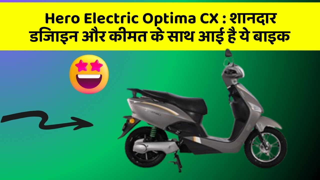 Hero Electric Optima CX : शानदार डिजाइन और कीमत के साथ आई है ये बाइक