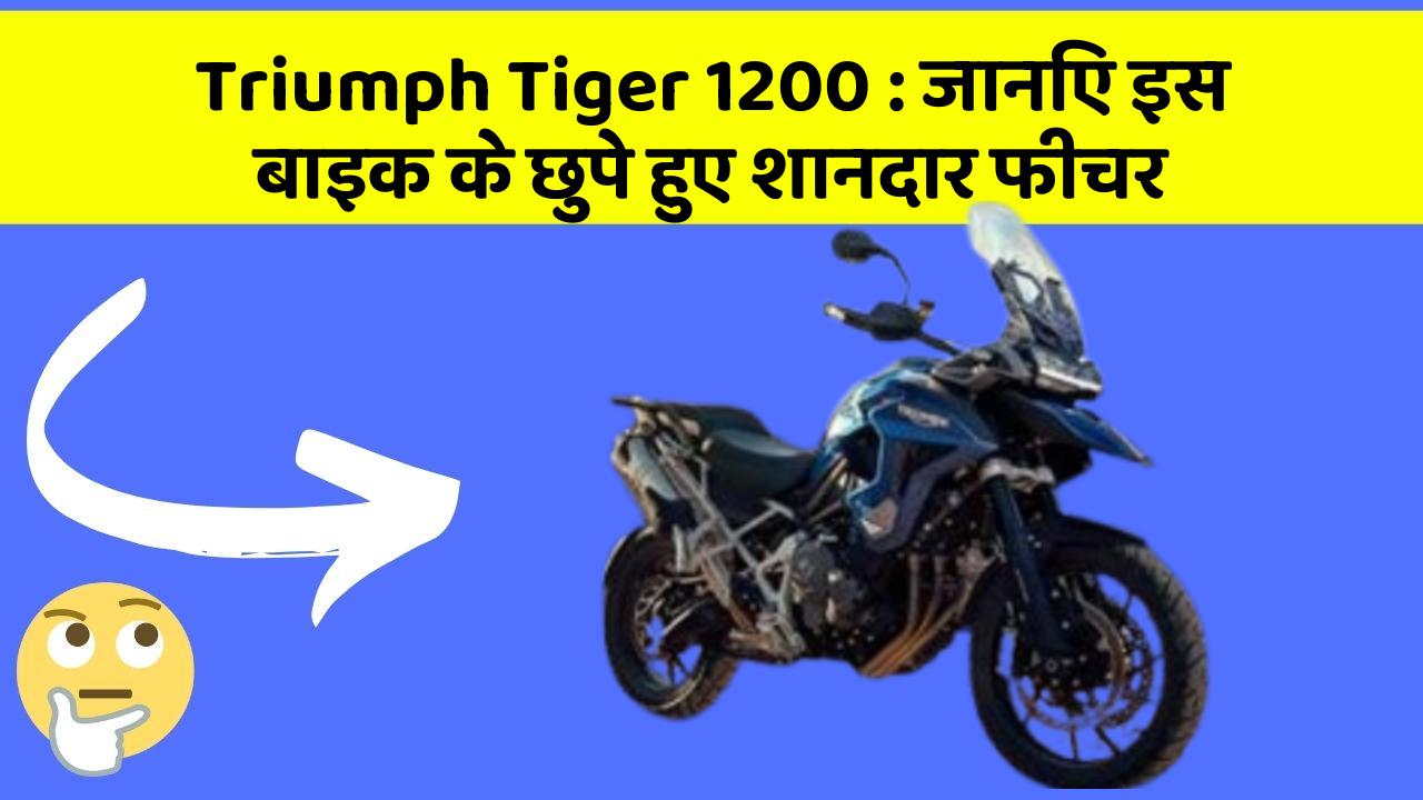 Triumph Tiger 1200 : जानिए इस बाइक के छुपे हुए शानदार फीचर
