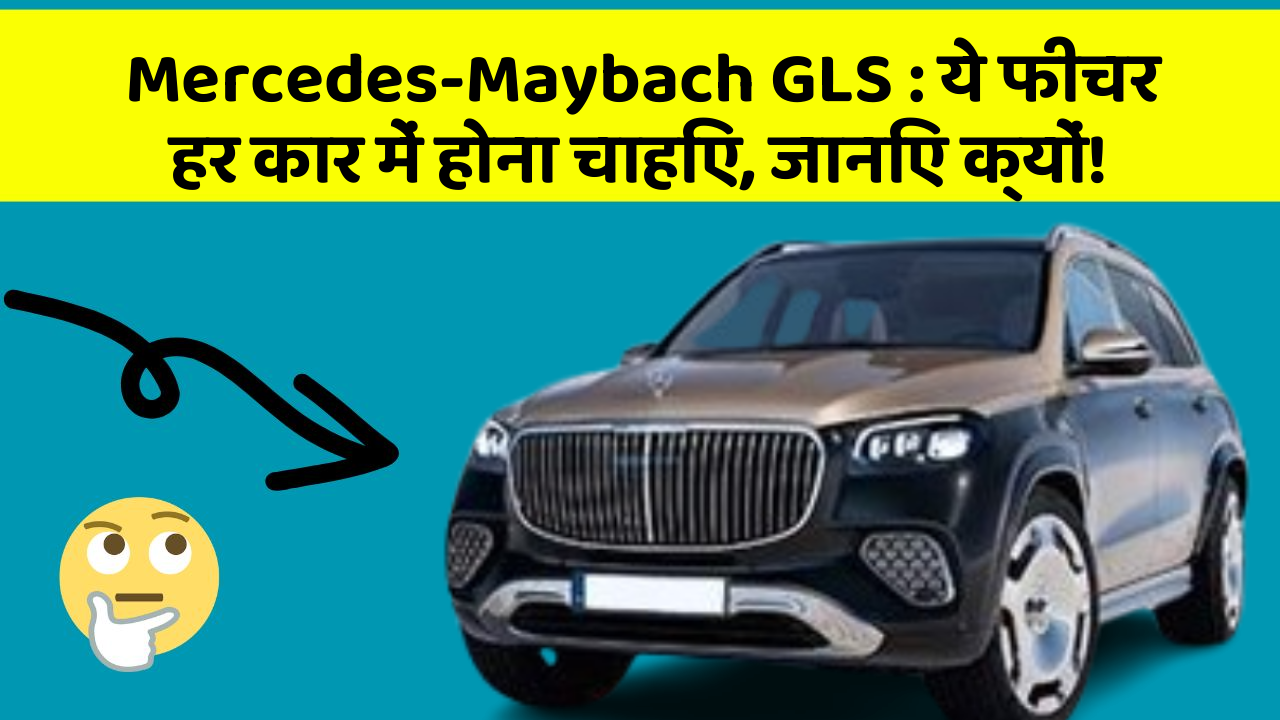 Mercedes-Maybach GLS: ये फीचर हर कार में होना चाहिए, जानिए क्यों!
