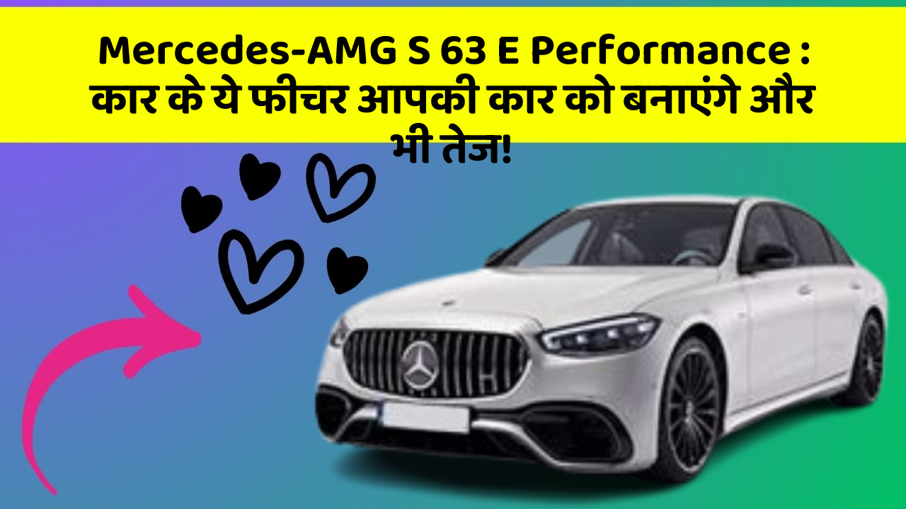 Mercedes-AMG S 63 E Performance: कार के ये फीचर आपकी कार को बनाएंगे और भी तेज!