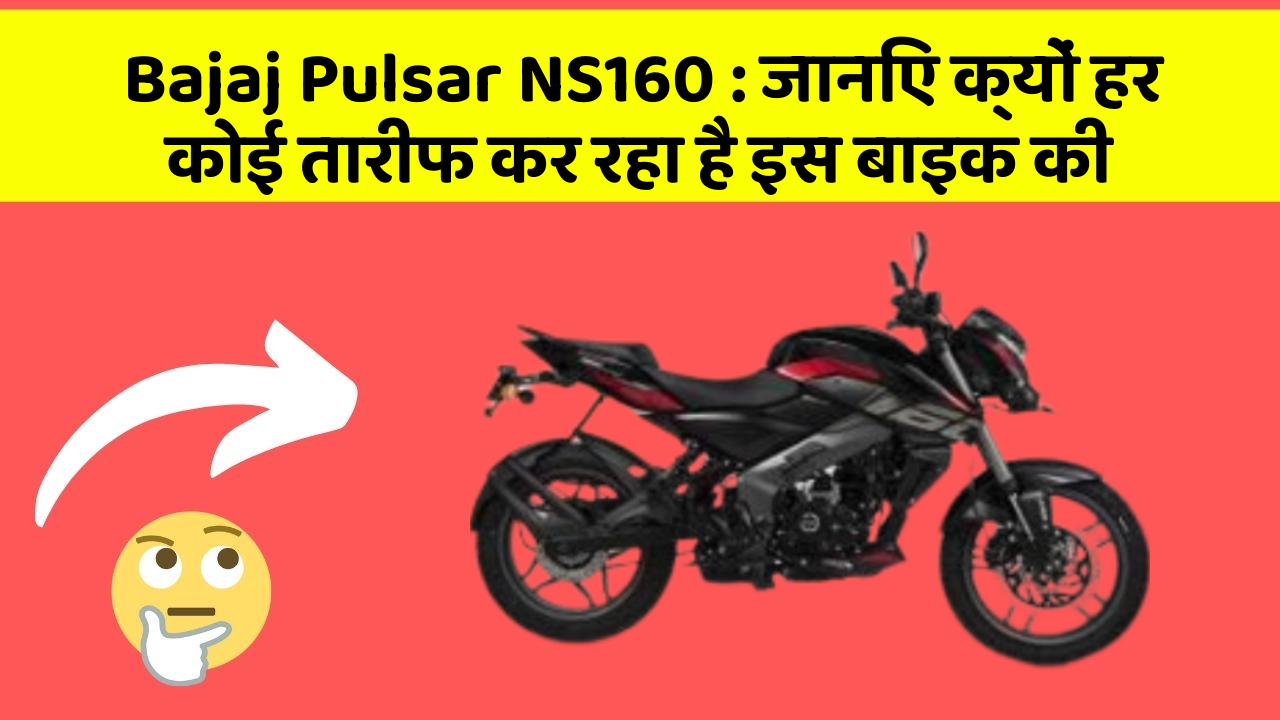 Bajaj Pulsar NS160 : जानिए क्यों हर कोई तारीफ कर रहा है इस बाइक की