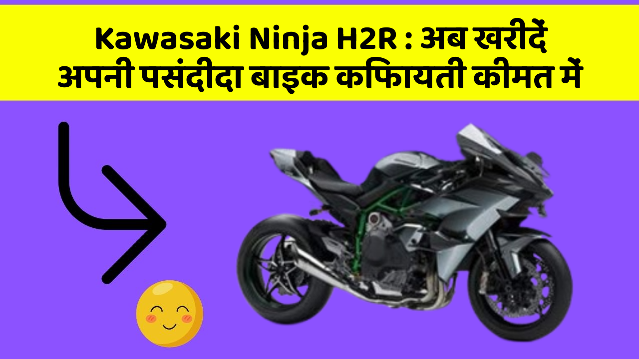 Kawasaki Ninja H2R: अब खरीदें अपनी पसंदीदा बाइक किफायती कीमत में