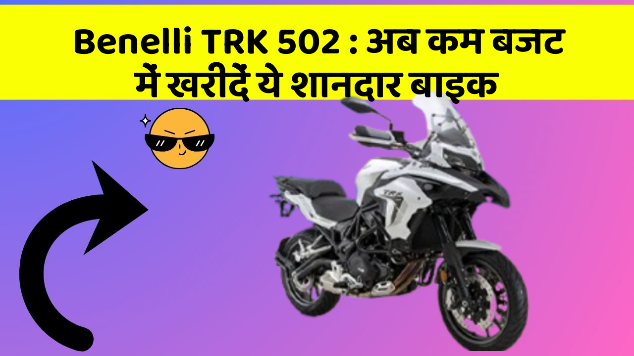 Benelli TRK 502: अब कम बजट में खरीदें ये शानदार बाइक