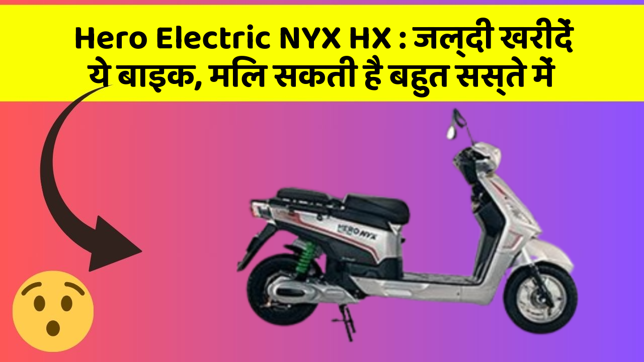 Hero Electric NYX HX: जल्दी खरीदें ये बाइक, मिल सकती है बहुत सस्ते में