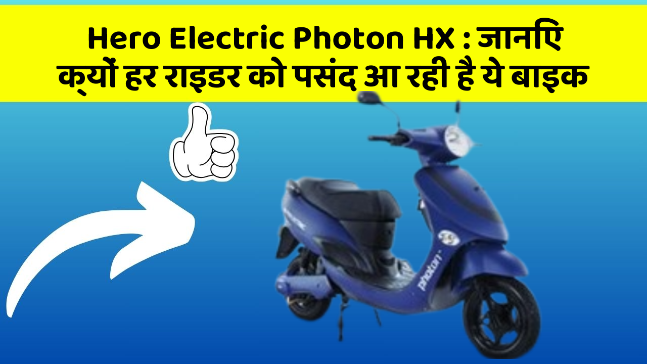 Hero Electric Photon HX : जानिए क्यों हर राइडर को पसंद आ रही है ये बाइक