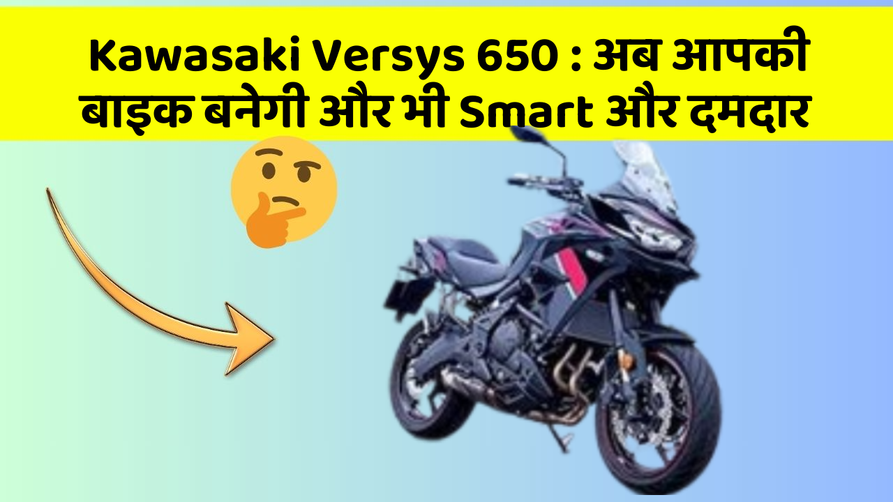 Kawasaki Versys 650: अब आपकी बाइक बनेगी और भी Smart और दमदार