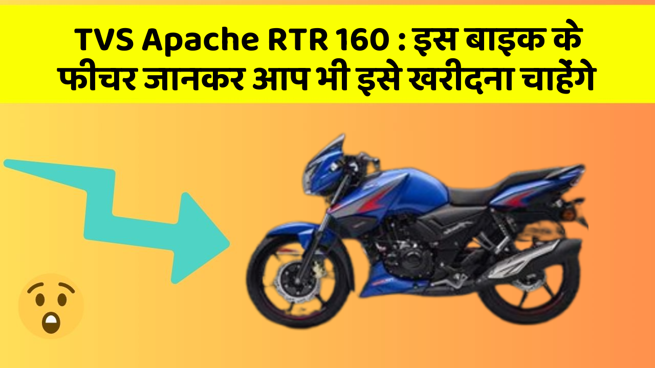 TVS Apache RTR 160 : इस बाइक के फीचर जानकर आप भी इसे खरीदना चाहेंगे