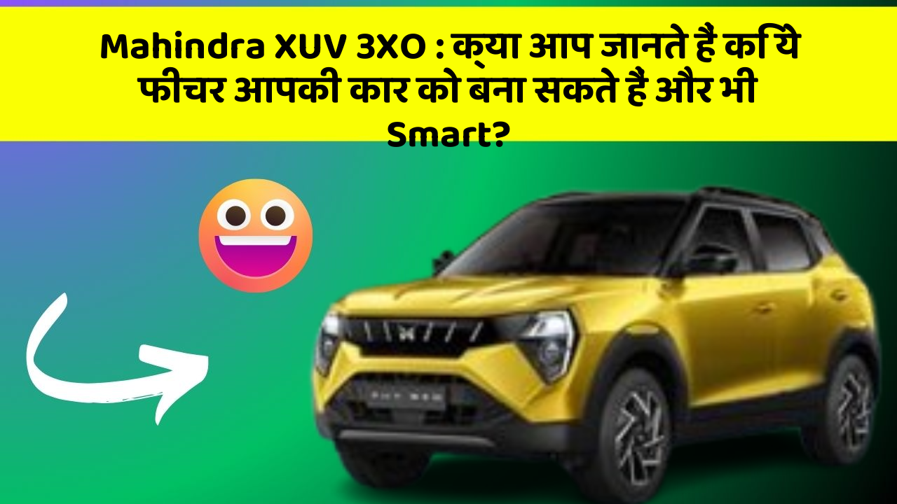 Mahindra XUV 3XO : क्या आप जानते हैं कि ये फीचर आपकी कार को बना सकते हैं और भी Smart?
