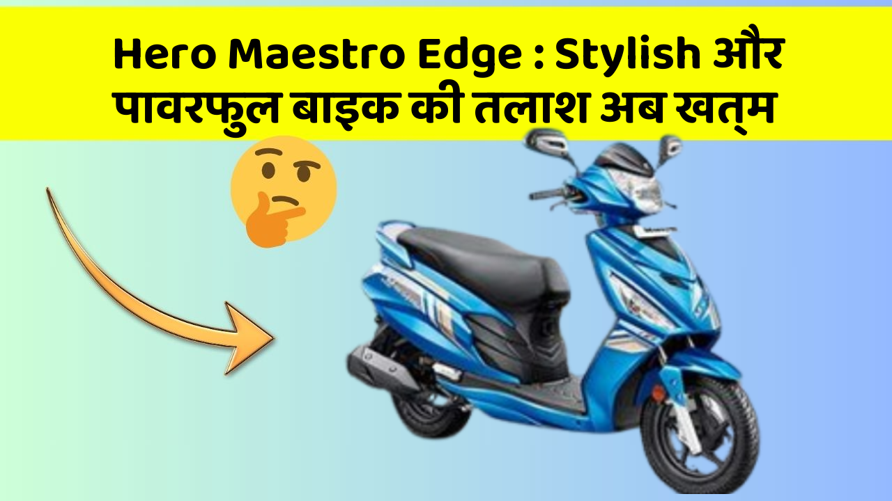 Hero Maestro Edge: Stylish और पावरफुल बाइक की तलाश अब खत्म