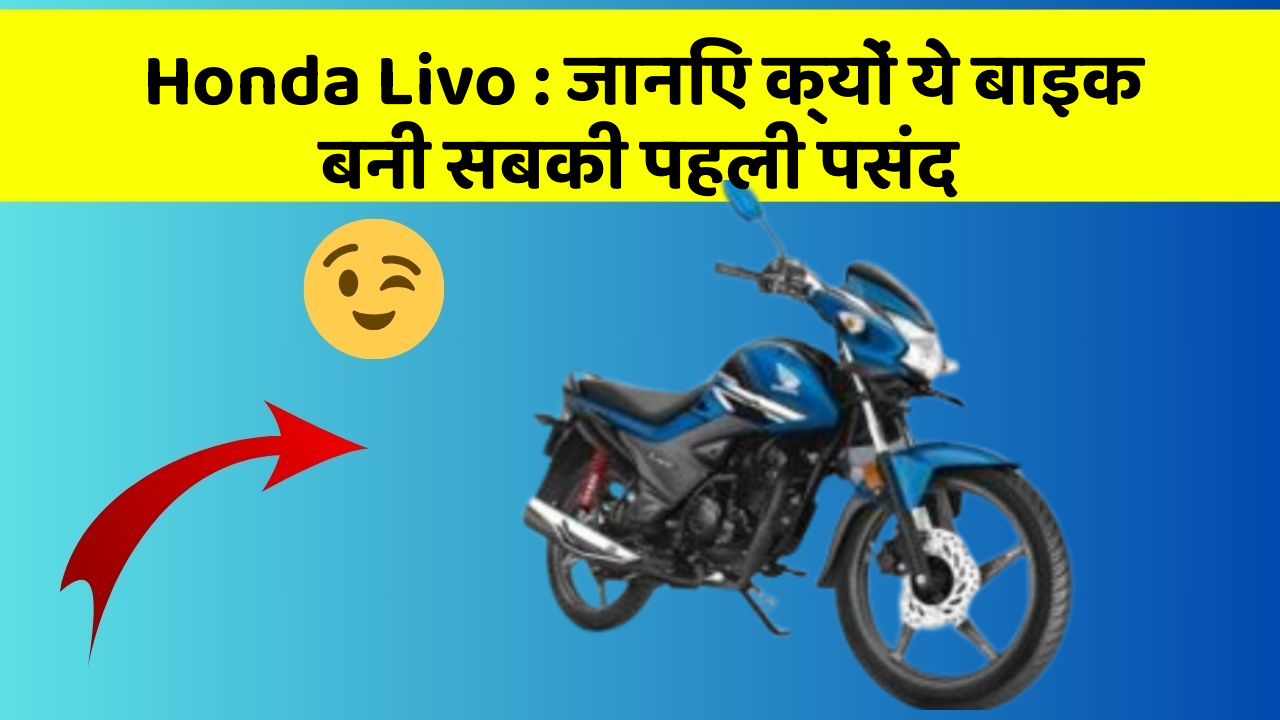 Honda Livo : जानिए क्यों ये बाइक बनी सबकी पहली पसंद