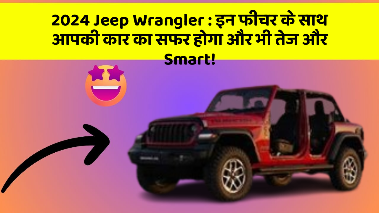 2024 Jeep Wrangler: इन फीचर के साथ आपकी कार का सफर होगा और भी तेज और Smart!