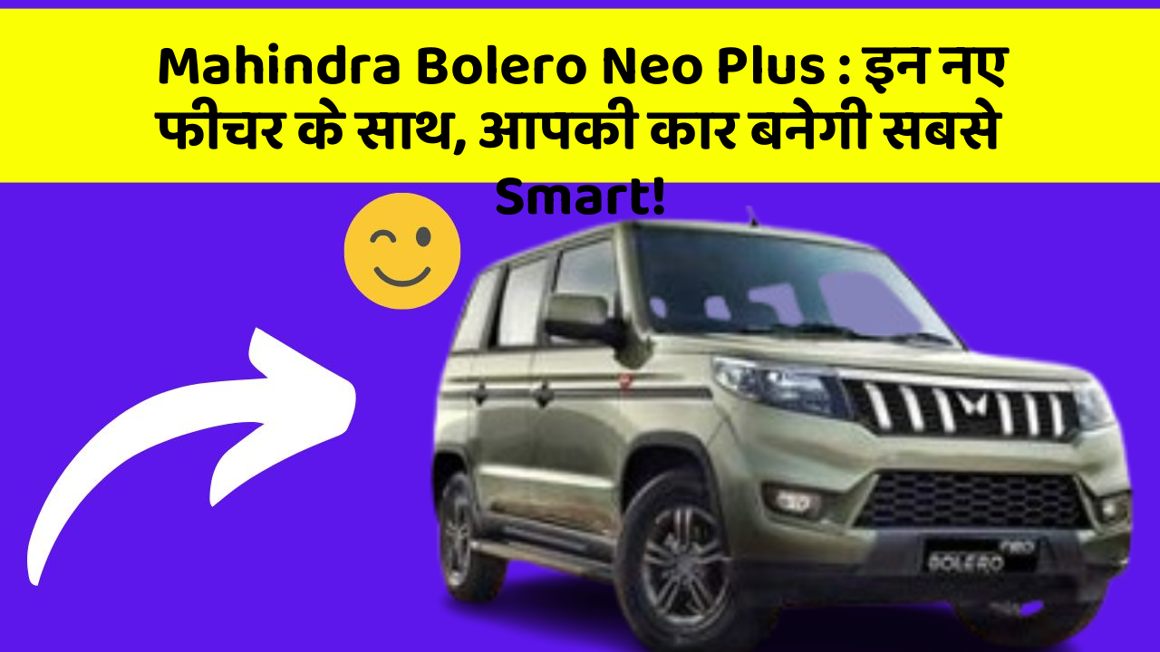 Mahindra Bolero Neo Plus: इन नए फीचर के साथ, आपकी कार बनेगी सबसे Smart!