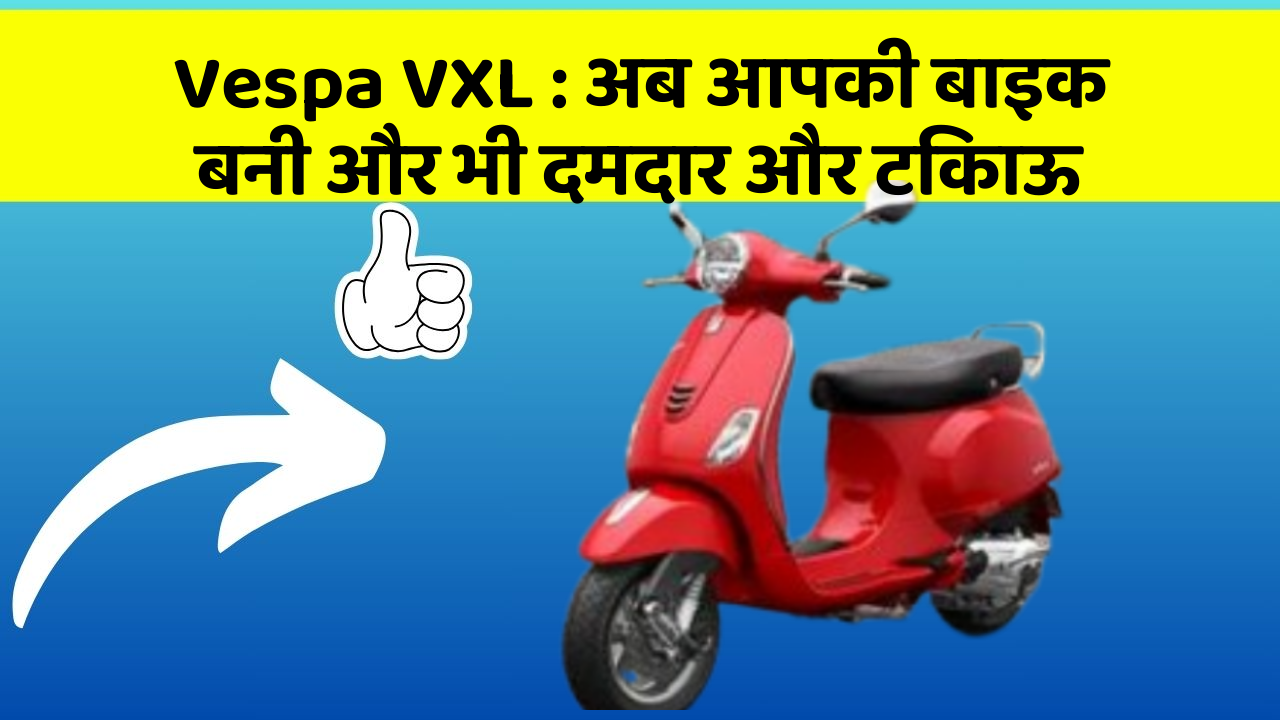 Vespa VXL: अब आपकी बाइक बनी और भी दमदार और टिकाऊ