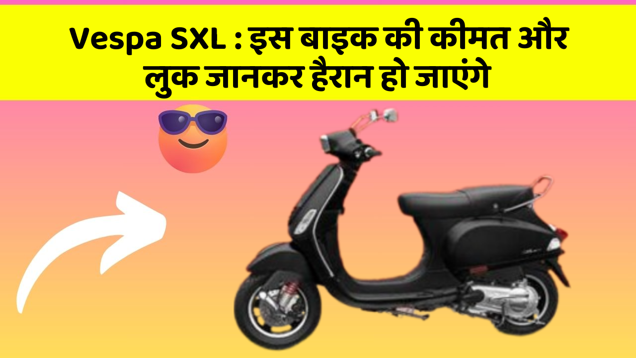 Vespa SXL : इस बाइक की कीमत और लुक जानकर हैरान हो जाएंगे