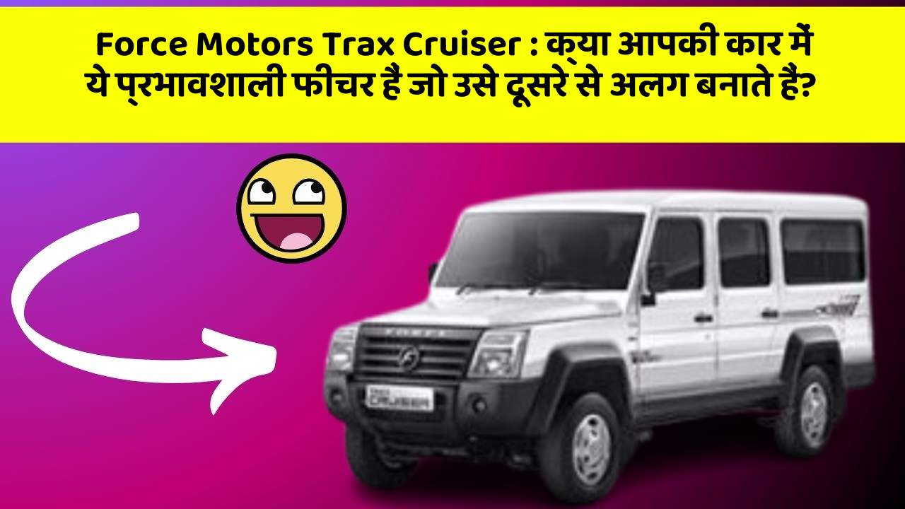 Force Motors Trax Cruiser: क्या आपकी कार में ये प्रभावशाली फीचर हैं जो उसे दूसरे से अलग बनाते हैं?