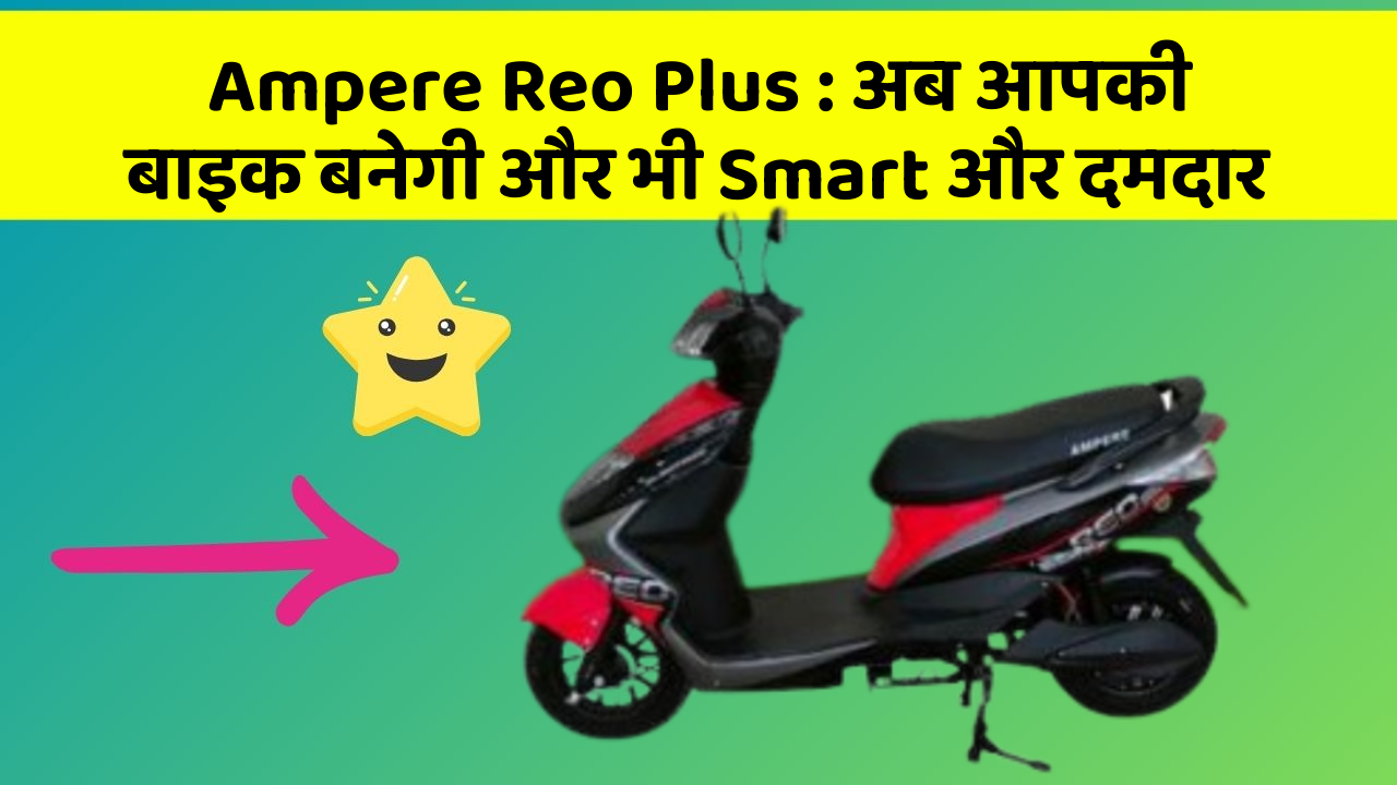 Ampere Reo Plus: अब आपकी बाइक बनेगी और भी Smart और दमदार