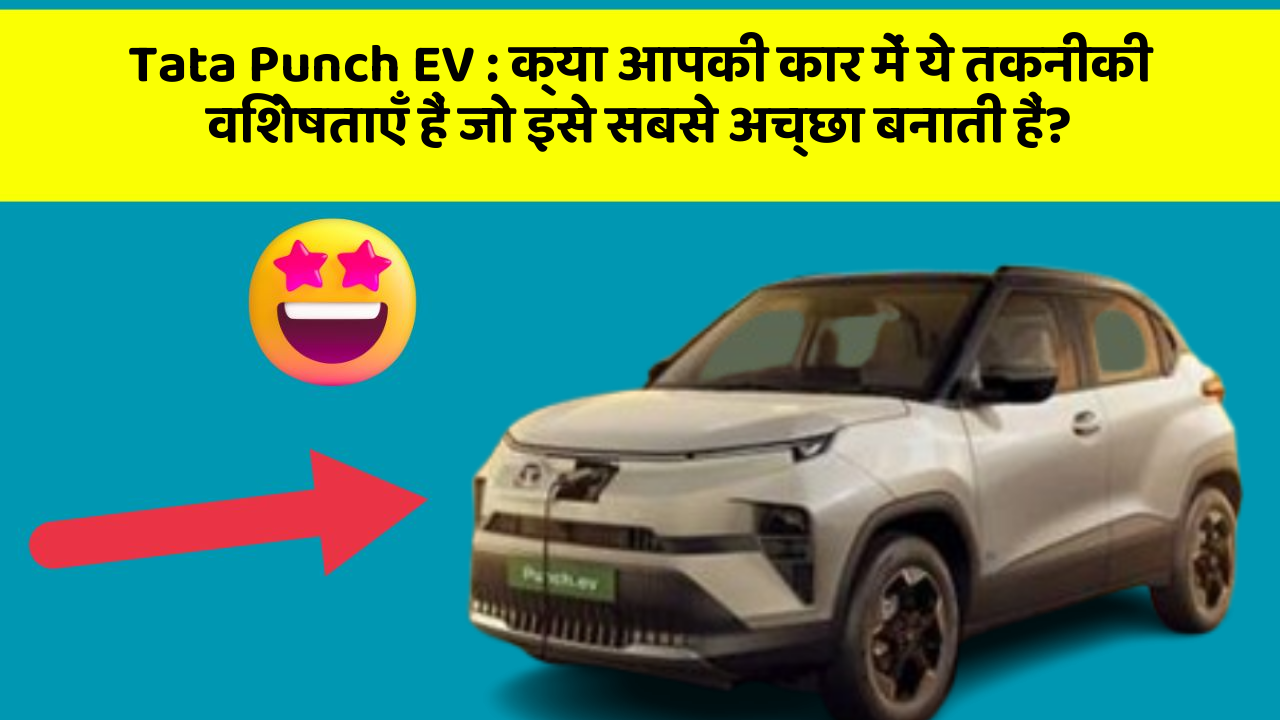 Tata Punch EV:क्या आपकी कार में ये तकनीकी विशेषताएँ हैं जो इसे सबसे अच्छा बनाती हैं?