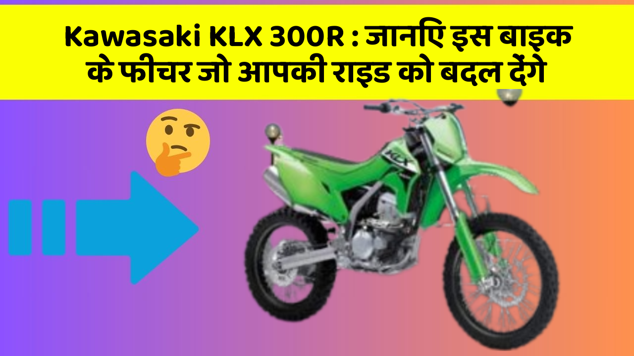 Kawasaki KLX 300R : जानिए इस बाइक के फीचर जो आपकी राइड को बदल देंगे