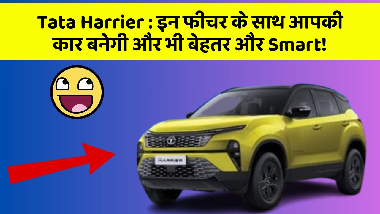 Tata Harrier : इन फीचर के साथ आपकी कार बनेगी और भी बेहतर और Smart!