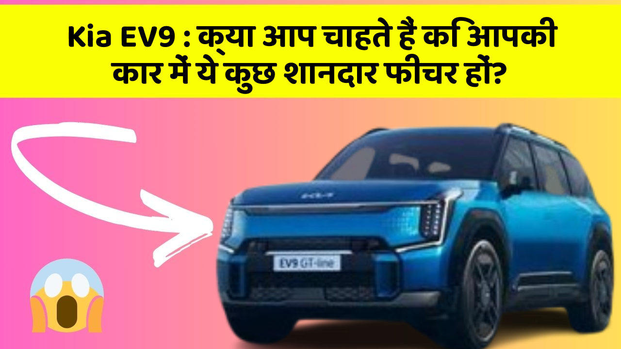 Kia EV9 : क्या आप चाहते हैं कि आपकी कार में ये कुछ शानदार फीचर हों?