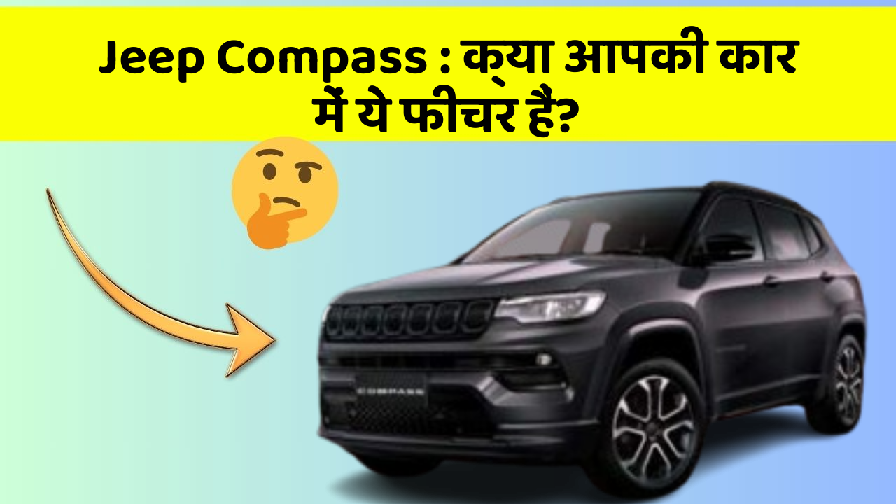Jeep Compass: क्या आपकी कार में ये फीचर हैं?