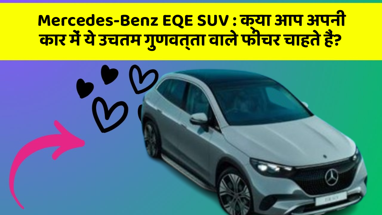 Mercedes-Benz EQE SUV: क्या आप अपनी कार में ये उचतम गुणवत्ता वाले फीचर चाहते हैं?