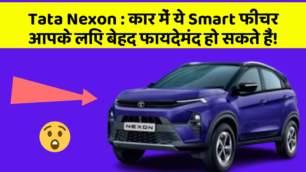 Tata Nexon: कार में ये Smart फीचर आपके लिए बेहद फायदेमंद हो सकते हैं!