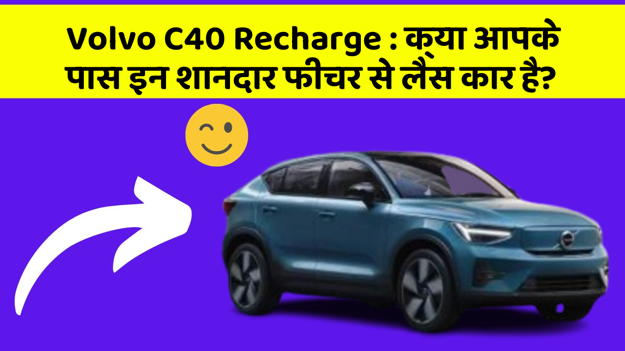 Volvo C40 Recharge : क्या आपके पास इन शानदार फीचर से लैस कार है?