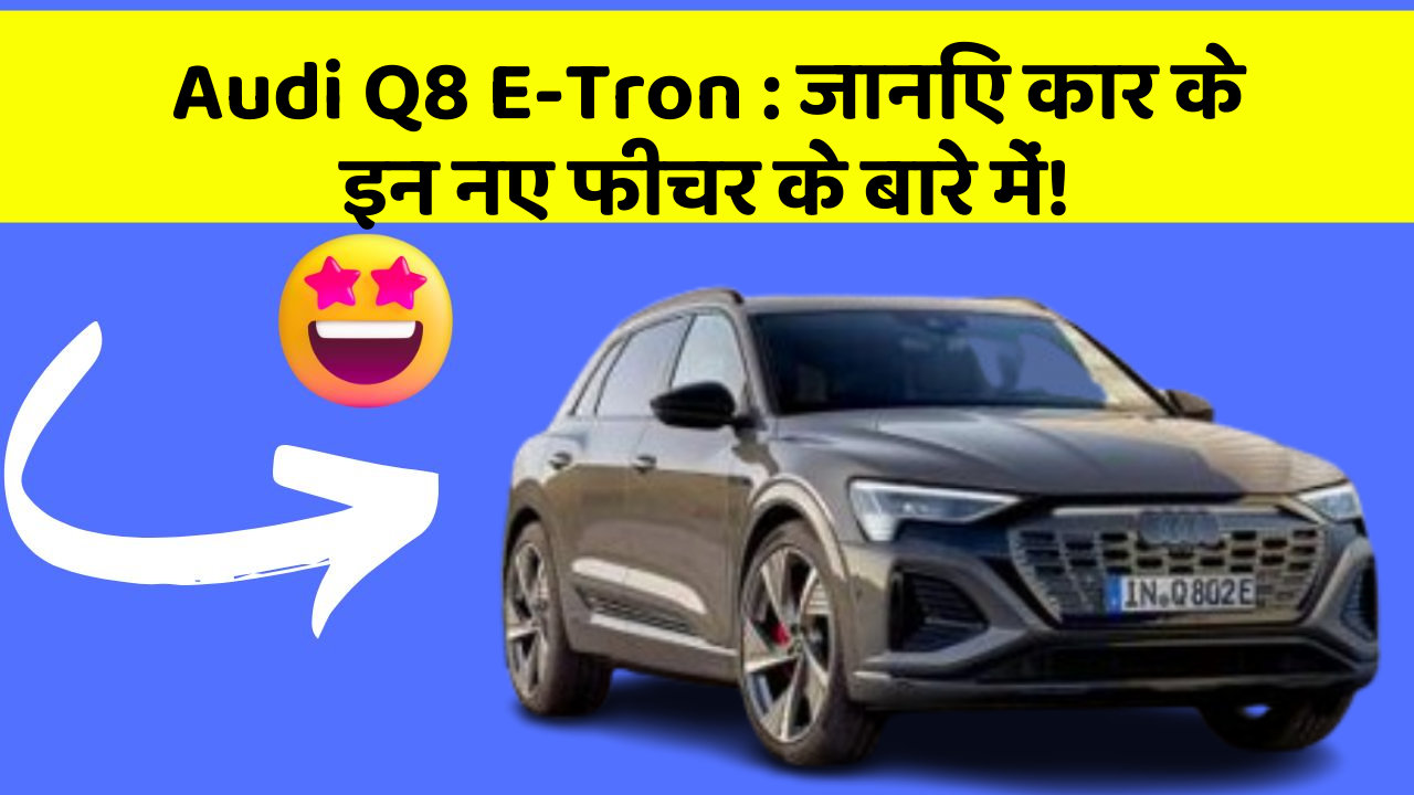 Audi Q8 E-Tron: जानिए कार के इन नए फीचर के बारे में!