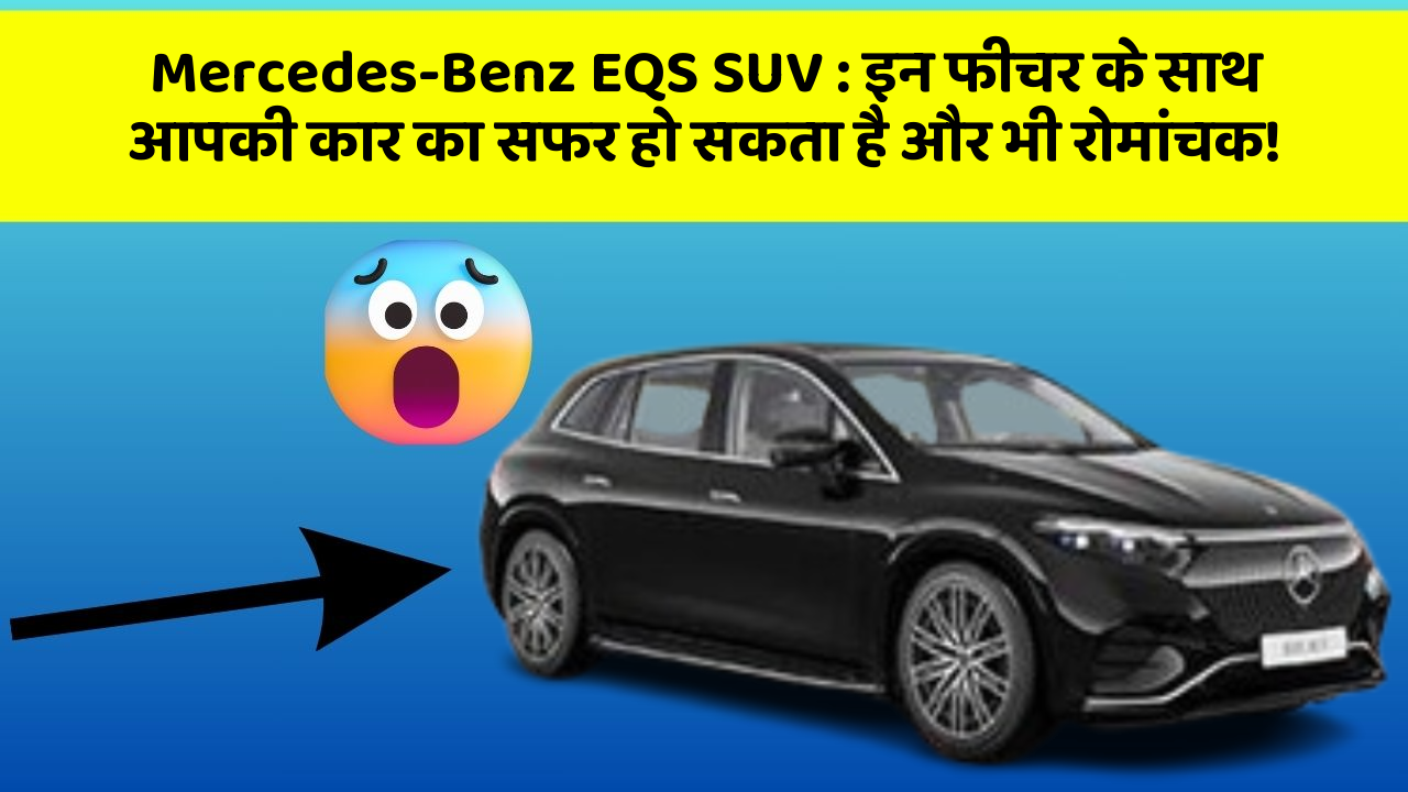 Mercedes-Benz EQS SUV : इन फीचर के साथ आपकी कार का सफर हो सकता है और भी रोमांचक!
