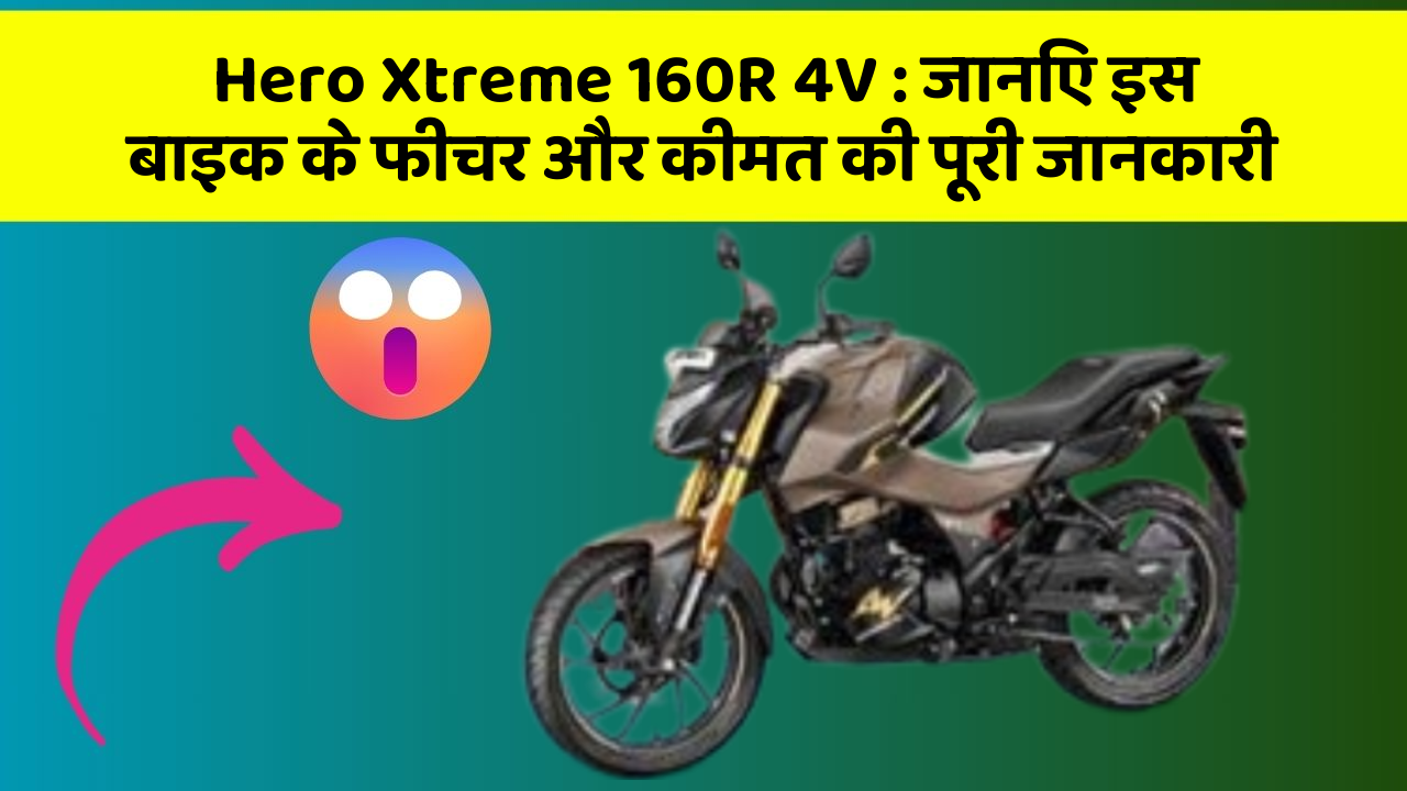Hero Xtreme 160R 4V : जानिए इस बाइक के फीचर और कीमत की पूरी जानकारी