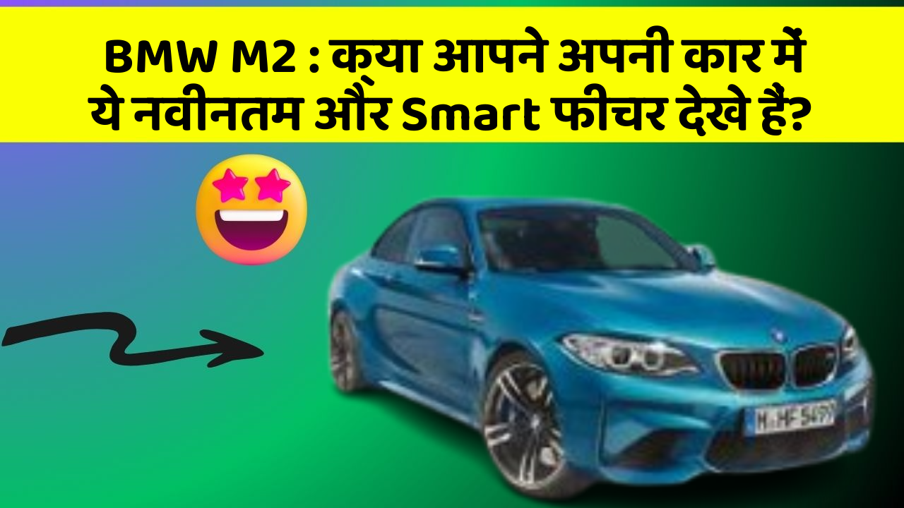 BMW M2 : क्या आपने अपनी कार में ये नवीनतम और Smart फीचर देखे हैं?