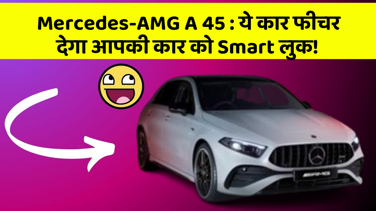 Mercedes-AMG A 45: ये कार फीचर देगा आपकी कार को Smart लुक!